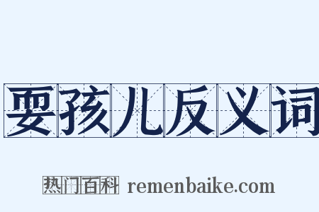 耍孩儿反义词是什么意思的图片
